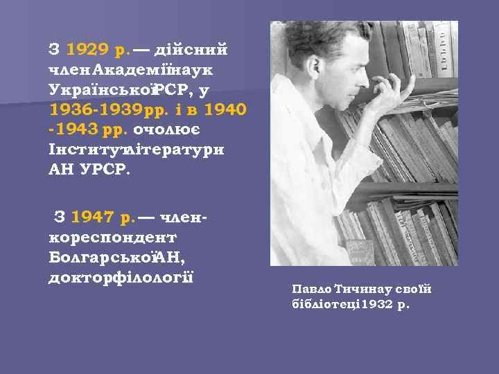 З 1929 р. — дійсний член Академіїнаук УкраїнськоїРСР, у 1936 -1939 рр. і в