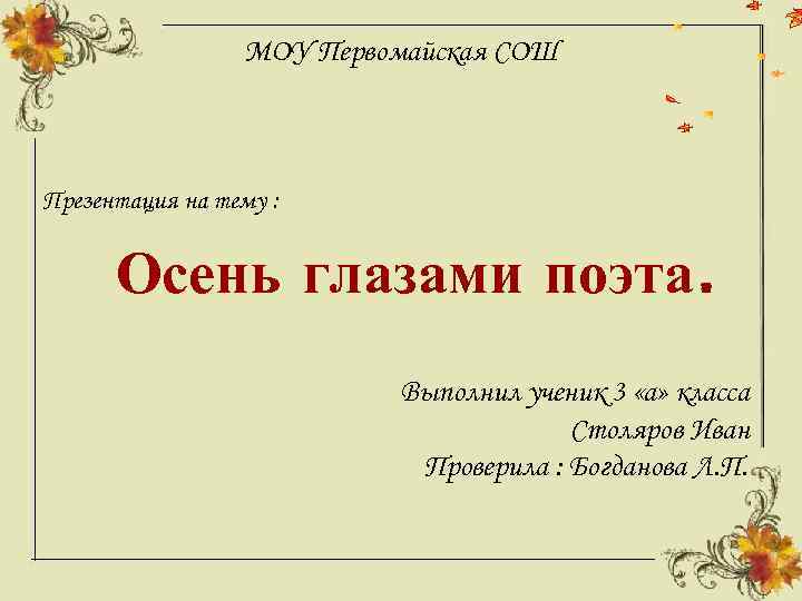 МОУ Первомайская СОШ Презентация на тему : Осень глазами поэта. Выполнил ученик 3 «а»