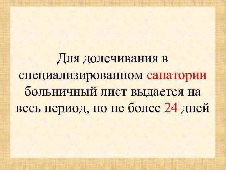 Для долечивания в специализированном санатории больничный лист выдается на весь период, но не более