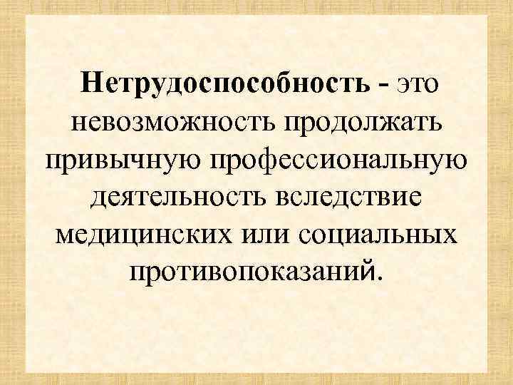 Нетрудоспособность - это невозможность продолжать привычную профессиональную деятельность вследствие медицинских или социальных противопоказаний. 