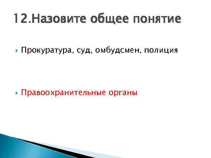 12. Назовите общее понятие Прокуратура, суд, омбудсмен, полиция Правоохранительные органы 
