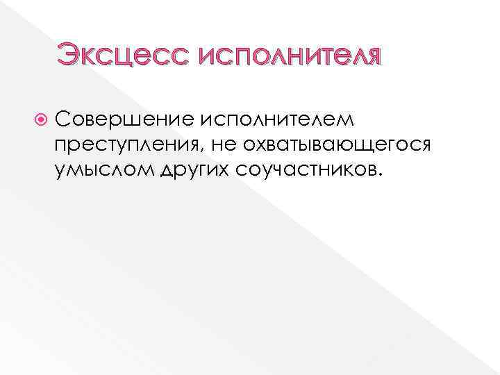 Эксцесс исполнителя Совершение исполнителем преступления, не охватывающегося умыслом других соучастников. 