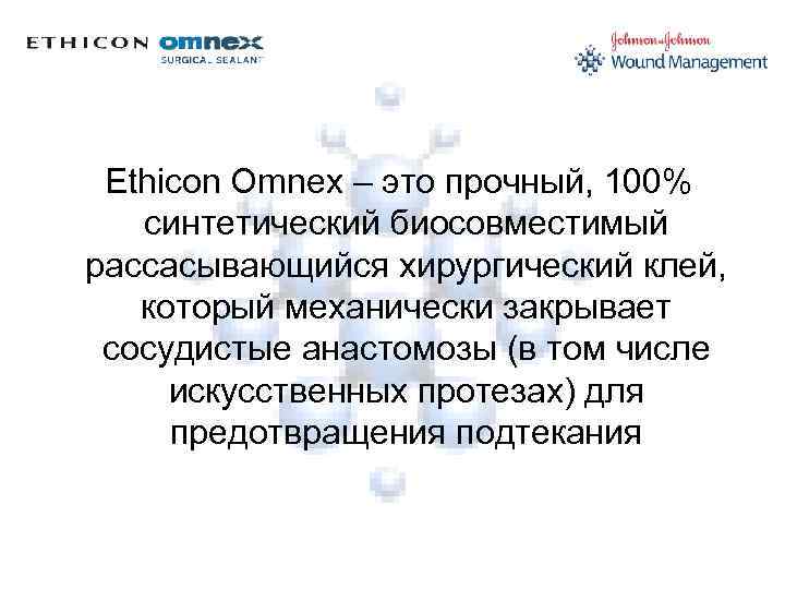 Ethicon Omnex – это прочный, 100% синтетический биосовместимый рассасывающийся хирургический клей, который механически закрывает