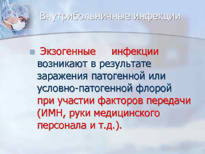 Внутрибольничные инфекции Экзогенные инфекции возникают в результате заражения патогенной или условно-патогенной флорой при участии