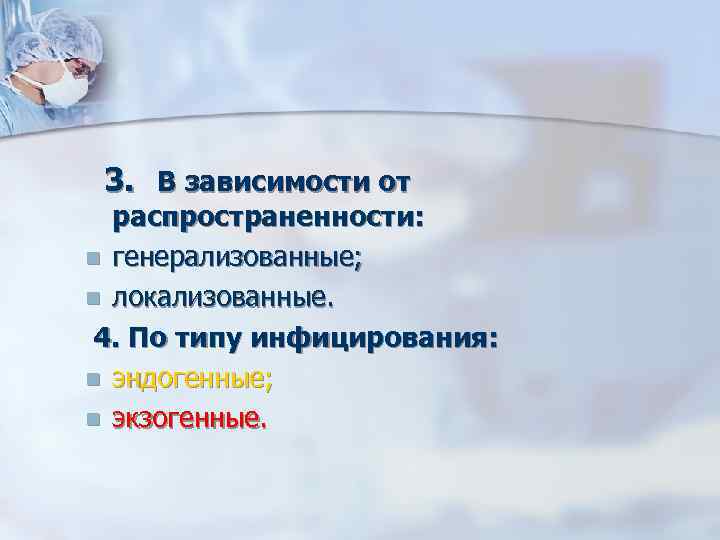 3. В зависимости от распространенности: генерализованные; локализованные. 4. По типу инфицирования: эндогенные; экзогенные. 