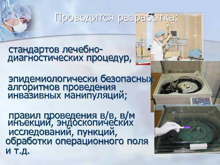 Проводится разработка: стандартов лечебнодиагностических процедур, эпидемиологически безопасных алгоритмов проведения инвазивных манипуляций; правил проведения в/в,
