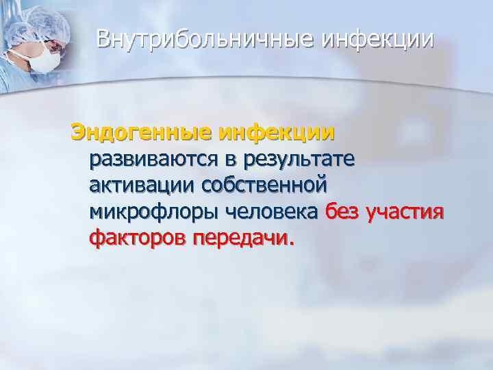 Внутрибольничные инфекции Эндогенные инфекции развиваются в результате активации собственной микрофлоры человека без участия факторов
