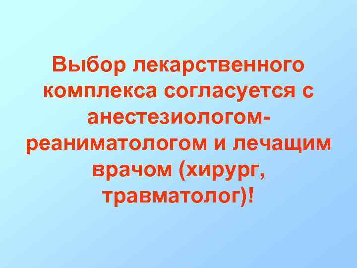 Выбор лекарственного комплекса согласуется с анестезиологомреаниматологом и лечащим врачом (хирург, травматолог)! 