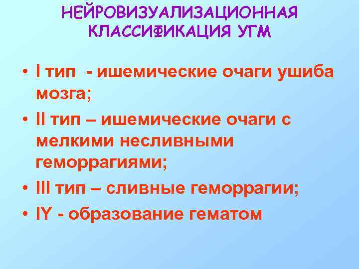 НЕЙРОВИЗУАЛИЗАЦИОННАЯ КЛАССИФИКАЦИЯ УГМ • I тип - ишемические очаги ушиба мозга; • II тип