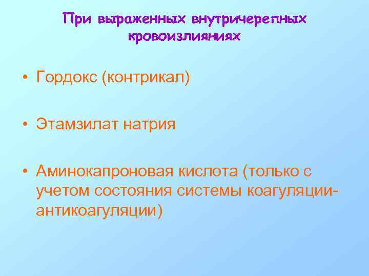 При выраженных внутричерепных кровоизлияниях • Гордокс (контрикал) • Этамзилат натрия • Аминокапроновая кислота (только