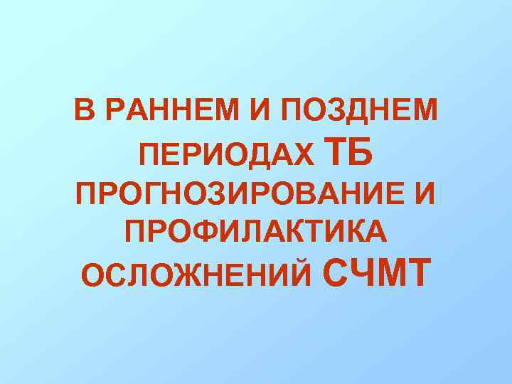 В РАННЕМ И ПОЗДНЕМ ПЕРИОДАХ ТБ ПРОГНОЗИРОВАНИЕ И ПРОФИЛАКТИКА ОСЛОЖНЕНИЙ СЧМТ 