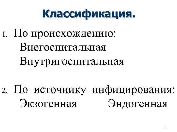 Классификация. 1. По происхождению: Внегоспитальная Внутригоспитальная 2. По источнику инфицирования: Экзогенная Эндогенная 11 