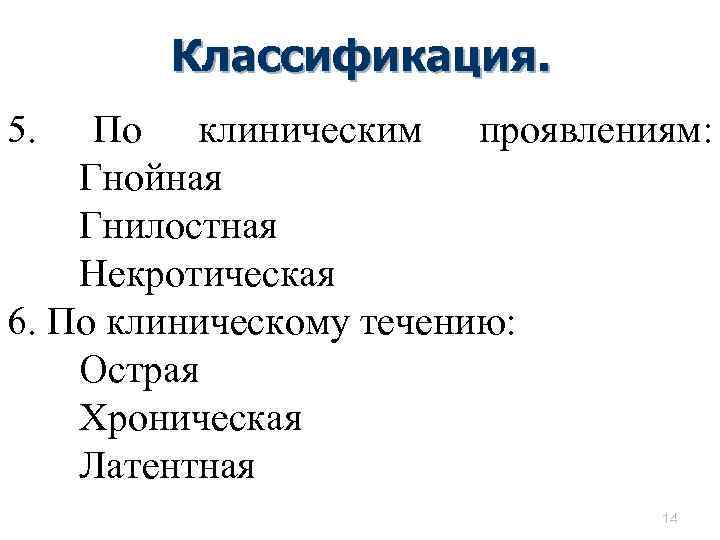 Классификация. 5. По клиническим проявлениям: Гнойная Гнилостная Некротическая 6. По клиническому течению: Острая Хроническая