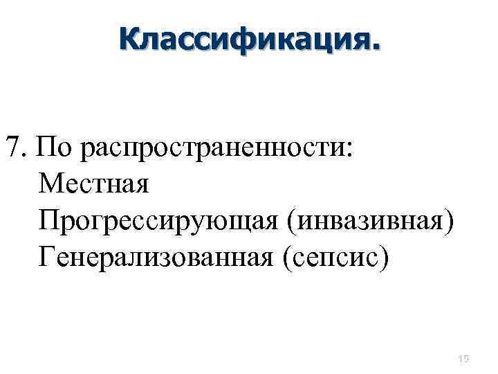 Классификация. 7. По распространенности: Местная Прогрессирующая (инвазивная) Генерализованная (сепсис) 15 