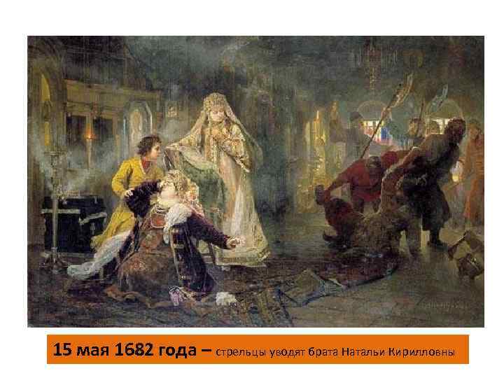 15 мая 1682 года – стрельцы уводят брата Натальи Кирилловны 