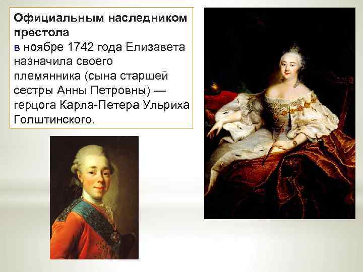 Официальным наследником престола в ноябре 1742 года Елизавета назначила своего племянника (сына старшей сестры