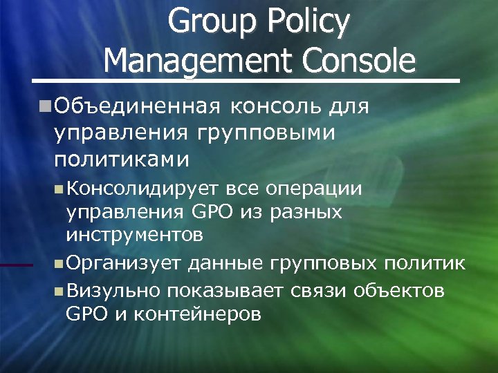 Group Policy Management Console Объединенная консоль для управления групповыми политиками Консолидирует все операции управления