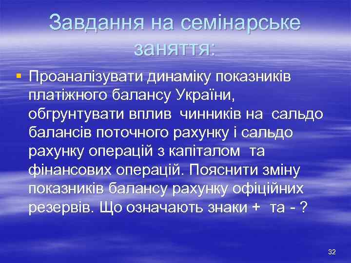 Завдання на семінарське заняття: § Проаналізувати динаміку показників платіжного балансу України, обгрунтувати вплив чинників