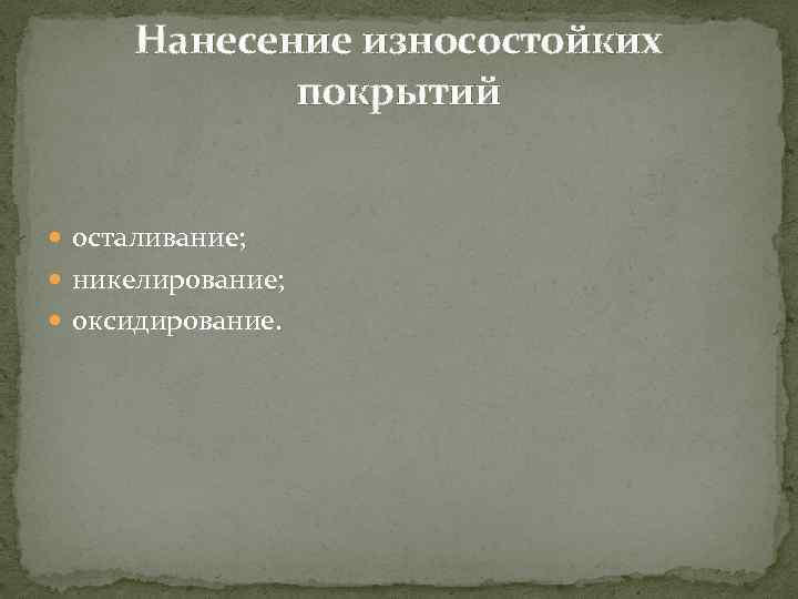 Нанесение износостойких покрытий осталивание; никелирование; оксидирование. 