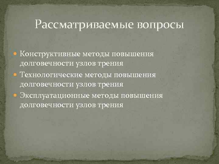 Рассматриваемые вопросы Конструктивные методы повышения долговечности узлов трения Технологические методы повышения долговечности узлов трения