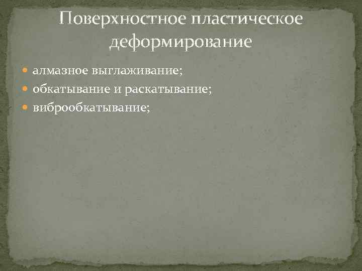 Поверхностное пластическое деформирование алмазное выглаживание; обкатывание и раскатывание; виброобкатывание; 