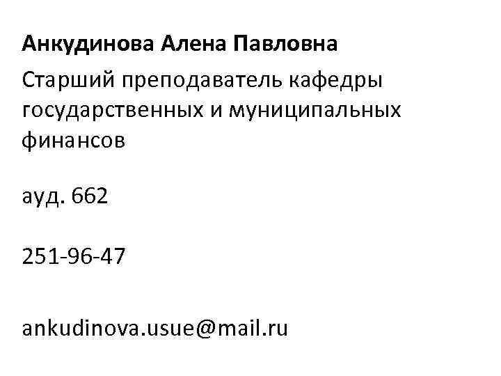 Анкудинова Алена Павловна Старший преподаватель кафедры государственных и муниципальных финансов ауд. 662 251 -96
