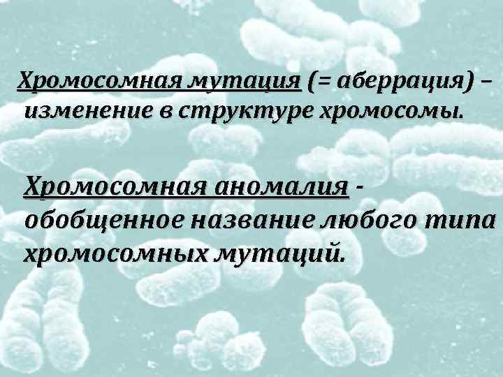 Хромосомная мутация (= аберрация) – изменение в структуре хромосомы. Хромосомная аномалия обобщенное название любого