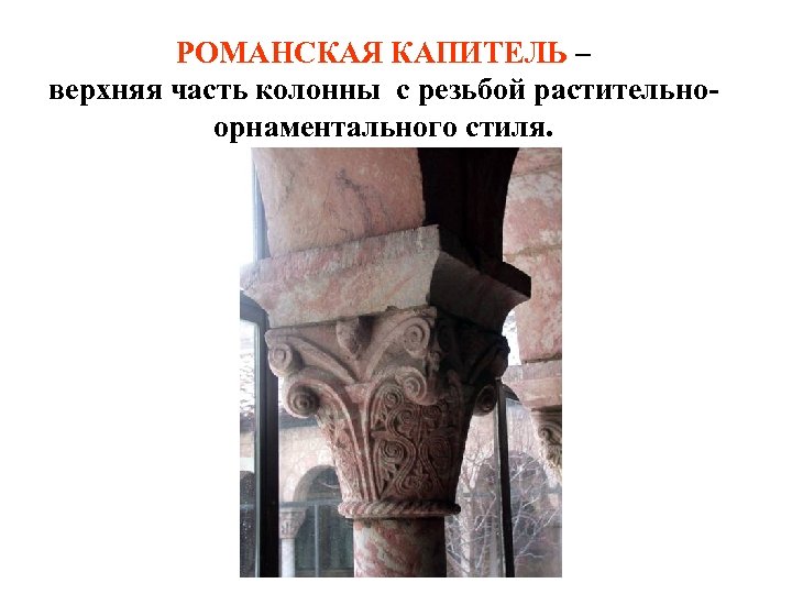 РОМАНСКАЯ КАПИТЕЛЬ – верхняя часть колонны с резьбой растительноорнаментального стиля. 