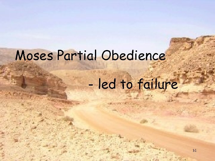 Moses Partial Obedience - led to failure 31 