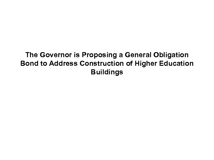 The Governor is Proposing a General Obligation Bond to Address Construction of Higher Education