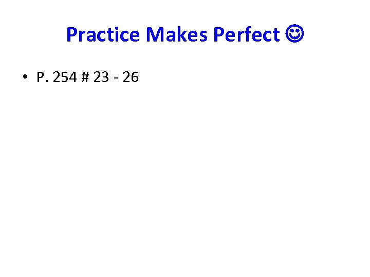 Practice Makes Perfect • P. 254 # 23 - 26 