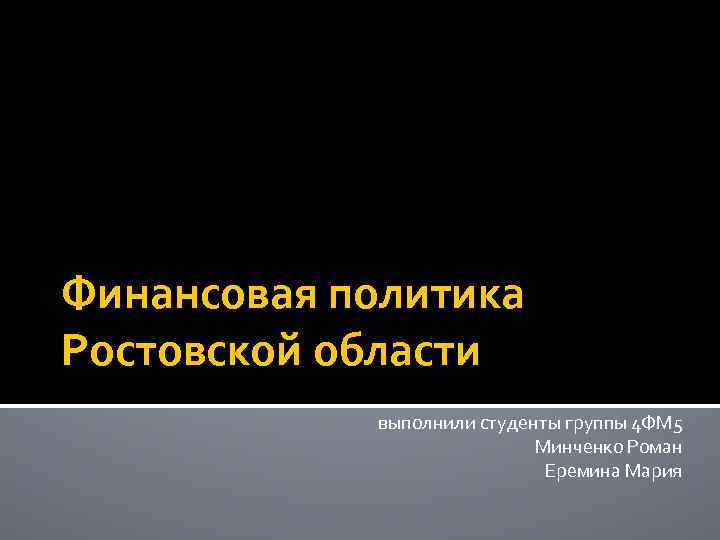 Финансовая политика Ростовской области выполнили студенты группы 4 ФМ 5 Минченко Роман Еремина Мария