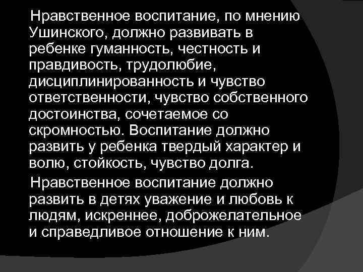 Нравственное воспитание, по мнению Ушинского, должно развивать в ребенке гуманность, честность и правдивость, трудолюбие,