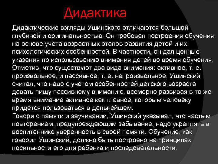 Дидактика Дидактические взгляды Ушинского отличаются большой глубиной и оригинальностью. Он требовал построения обучения на