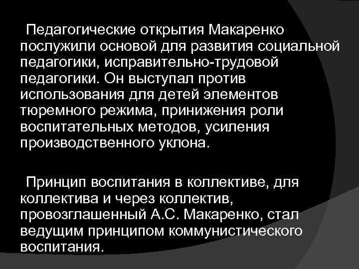  Педагогические открытия Макаренко послужили основой для развития социальной педагогики, исправительно-трудовой педагогики. Он выступал