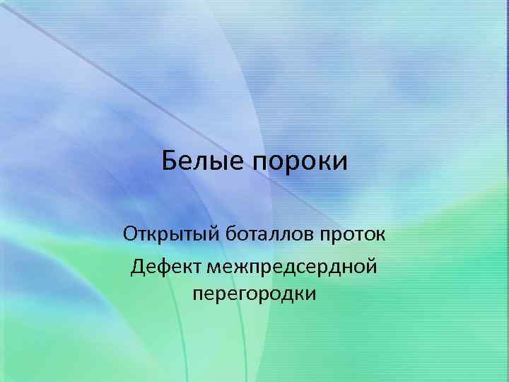 Белые пороки Открытый боталлов проток Дефект межпредсердной перегородки 