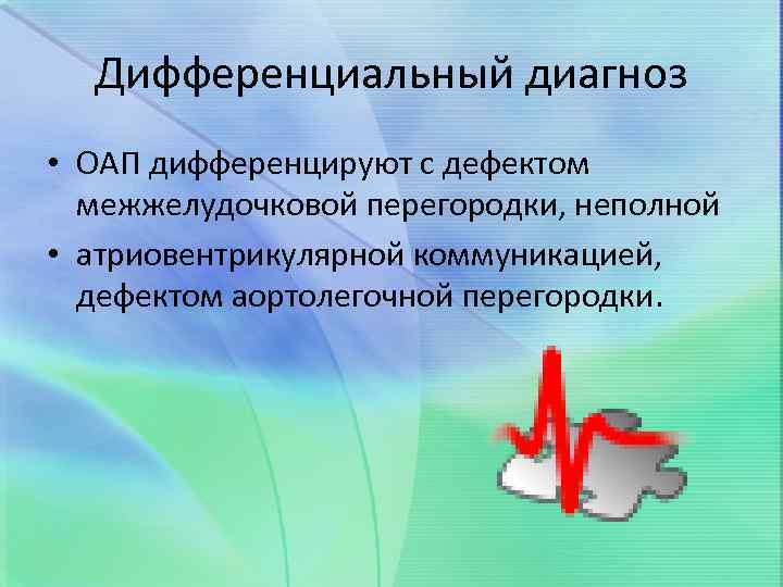 Дифференциальный диагноз • ОАП дифференцируют с дефектом межжелудочковой перегородки, неполной • атриовентрикулярной коммуникацией, дефектом