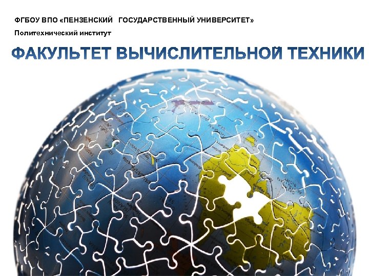  ФГБОУ ВПО «ПЕНЗЕНСКИЙ ГОСУДАРСТВЕННЫЙ УНИВЕРСИТЕТ» Политехнический институт 