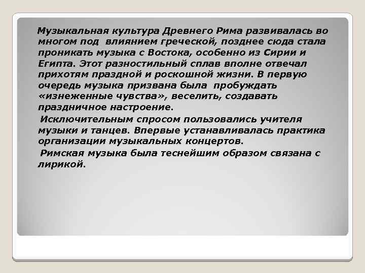 Музыкальная культура Древнего Рима развивалась во многом под влиянием греческой, позднее сюда стала проникать