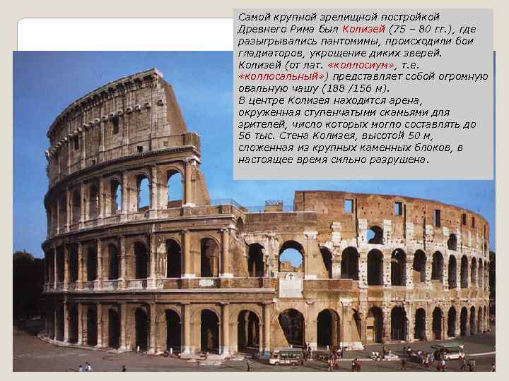 Самой крупной зрелищной постройкой Древнего Рима был Колизей (75 – 80 гг. ), где