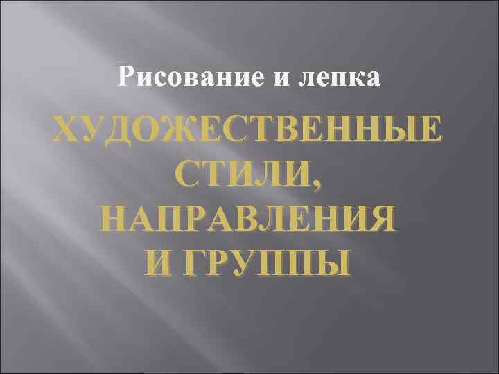 Рисование и лепка ХУДОЖЕСТВЕННЫЕ СТИЛИ, НАПРАВЛЕНИЯ И ГРУППЫ 