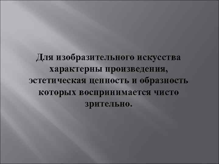 Для изобразительного искусства характерны произведения, эстетическая ценность и образность которых воспринимается чисто зрительно. 
