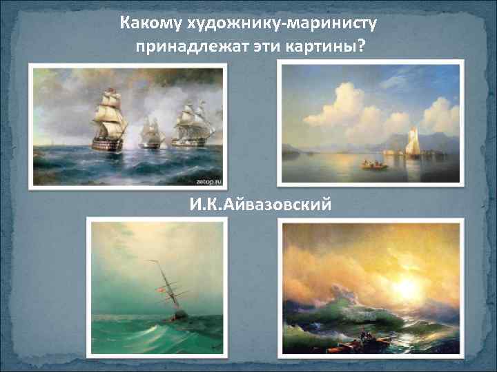 Какому художнику-маринисту принадлежат эти картины? И. К. Айвазовский 