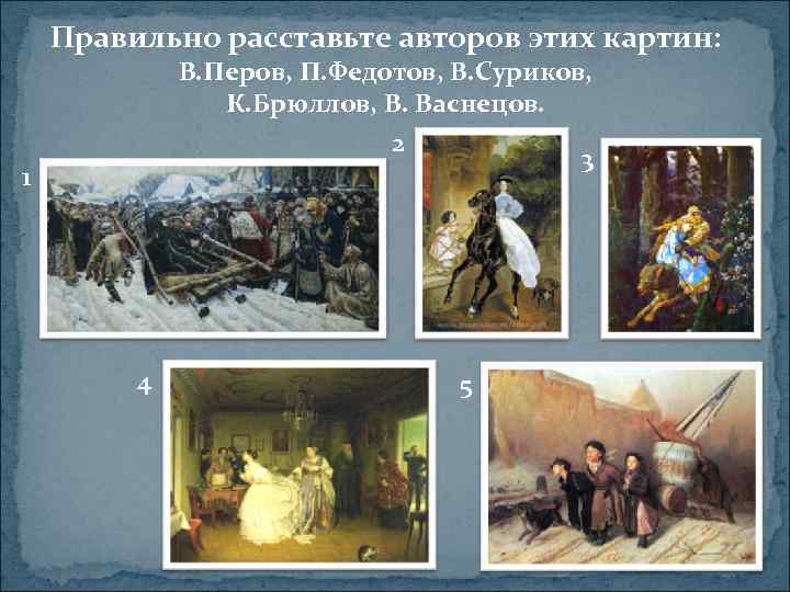 Правильно расставьте авторов этих картин: В. Перов, П. Федотов, В. Суриков, К. Брюллов, В.