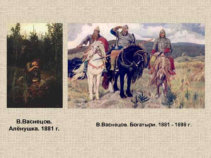 В. Васнецов. Алёнушка. 1881 г. В. Васнецов. Богатыри. 1881 - 1898 г. 