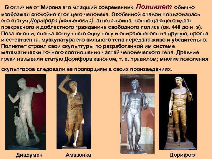 В отличие от Мирона его младший современник Поликлет обычно изображал спокойно стоящего человека. Особенной