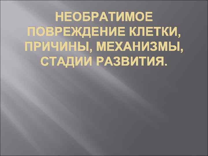 НЕОБРАТИМОЕ ПОВРЕЖДЕНИЕ КЛЕТКИ, ПРИЧИНЫ, МЕХАНИЗМЫ, СТАДИИ РАЗВИТИЯ. 