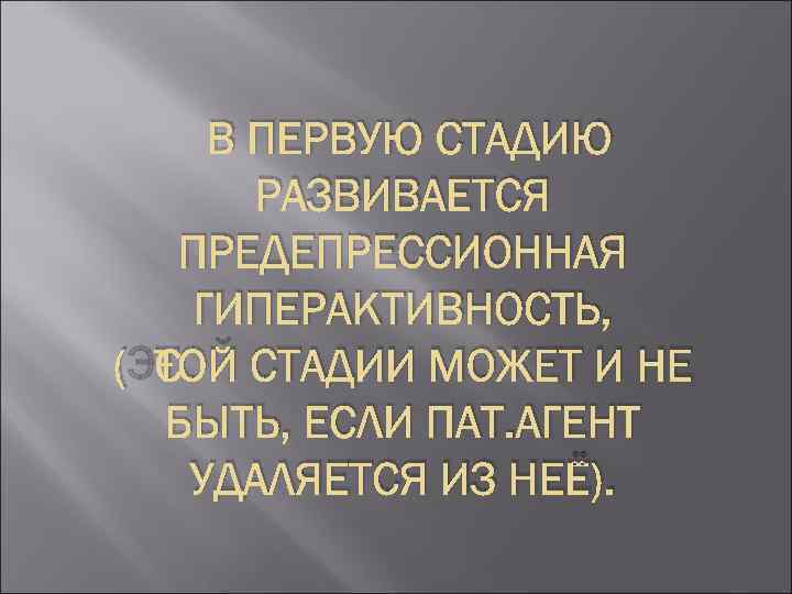 В ПЕРВУЮ СТАДИЮ РАЗВИВАЕТСЯ ПРЕДЕПРЕССИОННАЯ ГИПЕРАКТИВНОСТЬ, (ЭТОЙ СТАДИИ МОЖЕТ И НЕ БЫТЬ, ЕСЛИ ПАТ.