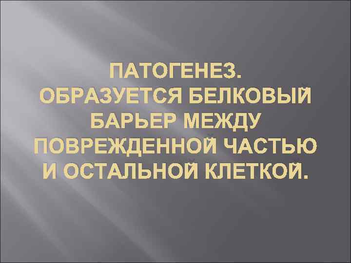 ПАТОГЕНЕЗ. ОБРАЗУЕТСЯ БЕЛКОВЫЙ БАРЬЕР МЕЖДУ ПОВРЕЖДЕННОЙ ЧАСТЬЮ И ОСТАЛЬНОЙ КЛЕТКОЙ. 