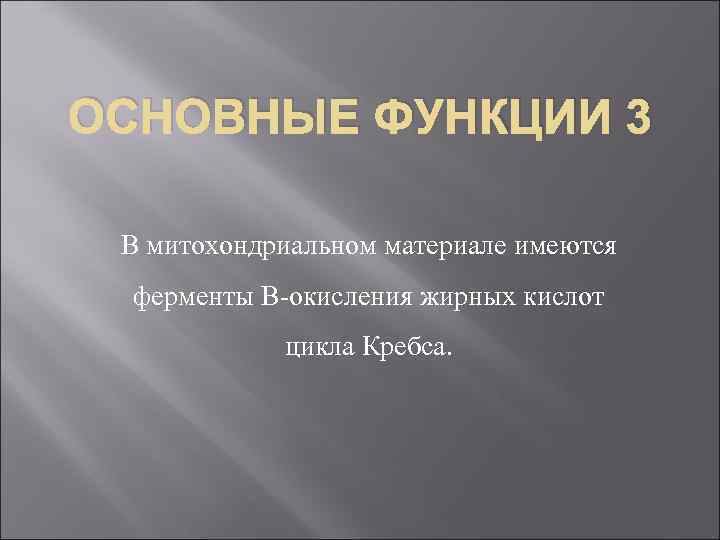 ОСНОВНЫЕ ФУНКЦИИ 3 В митохондриальном материале имеются ферменты В-окисления жирных кислот цикла Кребса. 